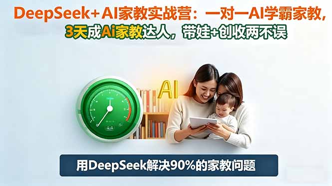 DeepSeek+AI家教实战营：1对1AI学霸家教,3天成Ai家教达人,带娃+创收两不误_天恒副业网