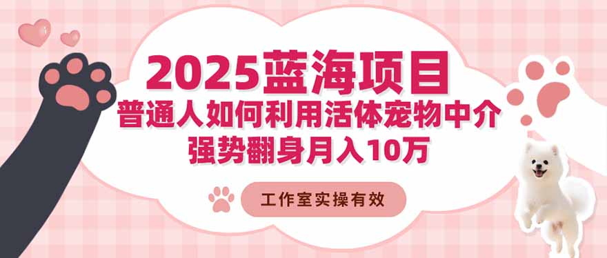 (16489期)2025蓝海项目:普通人如何利用活体宠物中介,强势翻身月入10万_天恒副业网