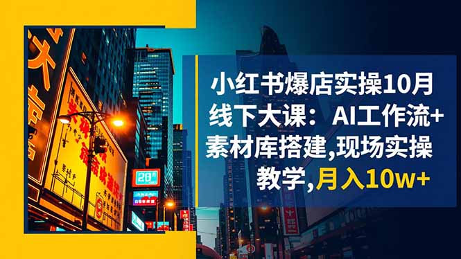 (16490期)小红书爆店实操10月线下大课:AI工作流+素材库搭建,现场实操教学,月入10w+_天恒副业网