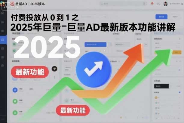 付费投放从0到1之2025年巨量AD最新版本功能讲解_天恒副业网