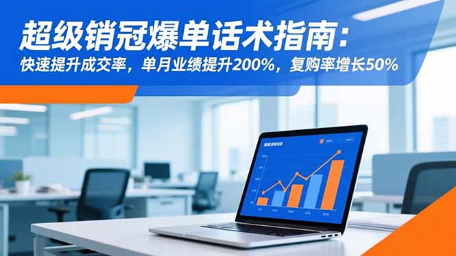 (16511期)超级销冠爆单话术指南:快速提升成交率,单月业绩提升200%,复购率增长50%_天恒副业网