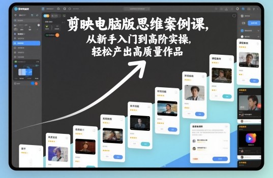 剪映电脑版思维案例课,从新手入门到高阶实操,轻松产出高质量作品_天恒副业网