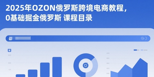 2025年OZON俄罗斯跨境电商教程,0基础掘金俄罗斯_天恒副业网