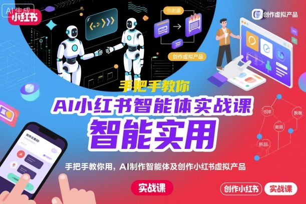 AI小红书智能体实战课，手把手教你用AI制作智能体及创作小红书虚拟产品，提效+内容商业化_天恒副业网