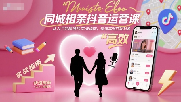 同城相亲抖音运营课，从入门到精通的实战指南，快速高效匹配对象_天恒副业网