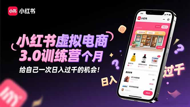 小红书虚拟电商3.0训练营：2025最后1个月，给自己一次日入过千的机会！_天恒副业网
