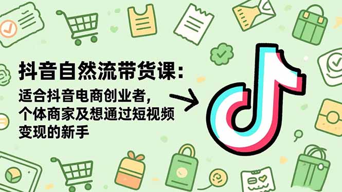 抖音自然流带货课：适合抖音电商创业者,个体商家及想通过短视频变现的新手_天恒副业网