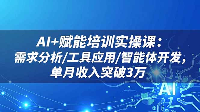 (16517期)AI+赋能培训实操课:需求分析/工具应用/智能体开发,单月收入突破3万_天恒副业网