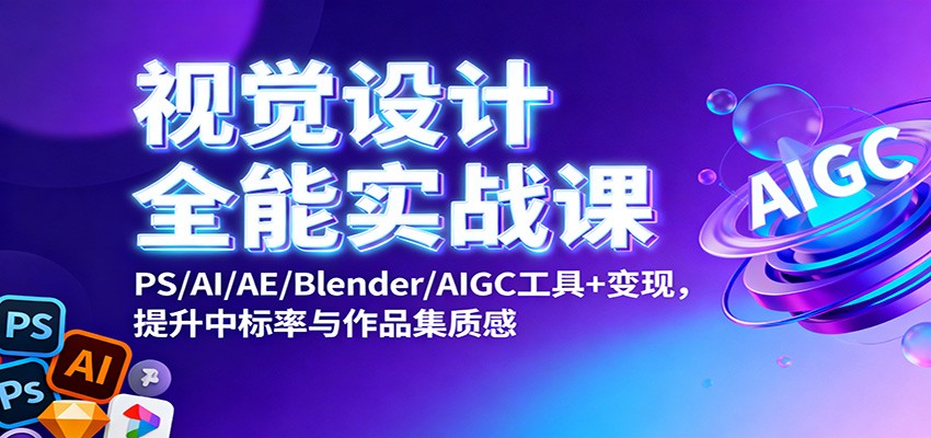 视觉设计全能实战课：PS/AI/AE/Blender/AIGC工具+变现，提升中标率与作品集质感_天恒副业网