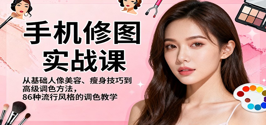 手机修图实战课,从基础人像美容、瘦身技巧到高级调色方法,86种流行风格的调色教学_天恒副业网