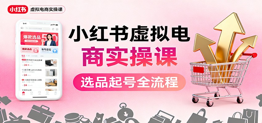 小红书虚拟电商实操课：选品起号+AI内容创作+店铺运营+引流私域+自动化发笔记_天恒副业网