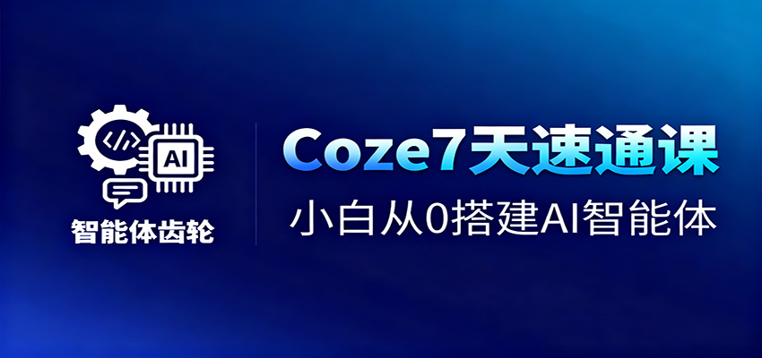 Coze7天速通课，小白从0搭建AI智能体+短视频工作流_天恒副业网