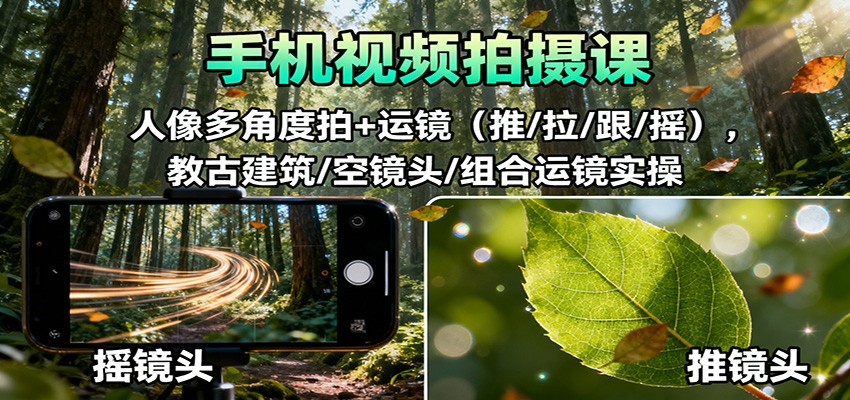 手机视频拍摄课：人像多角度拍+运镜（推/拉/跟/摇），古建筑/空镜头/组合运镜实操_天恒副业网