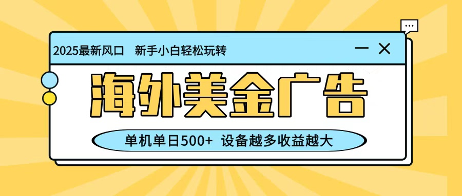 最新蓝海项目，海外美金广告，单机单日500+，可矩阵放大，设备越多收益越大_天恒副业网