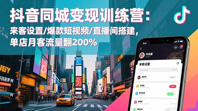 （16571期）抖音同城变现训练营：来客设置/爆款短视频/直播间搭建,单店月客流量翻200%_天恒副业网