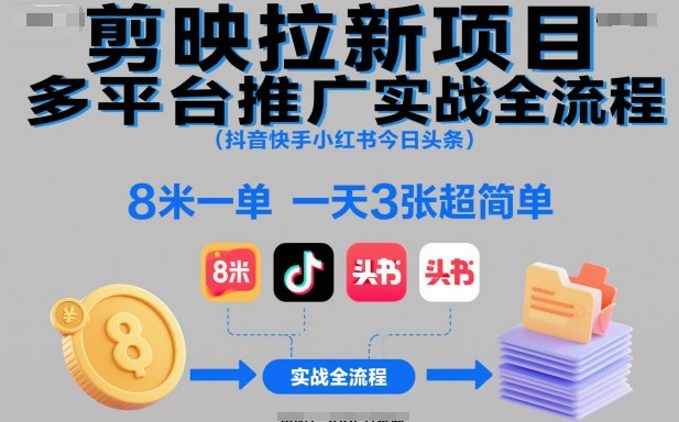 剪映拉新项目多平台推广实战全流程(抖音快手小红书今日头条),8米一单,一天3张超简单_天恒副业网