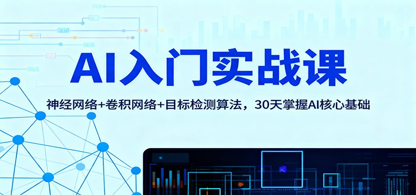 AI入门实战课:神经网络+卷积网络+目标检测算法,30天掌握AI核心基础_天恒副业网