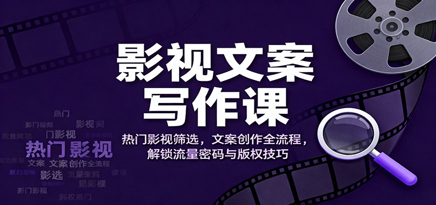 影视文案写作课：热门影视筛选，文案创作全流程，解锁流量密码与版权技巧_天恒副业网