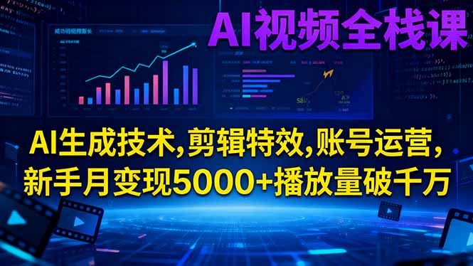 AI视频全栈课:AI生成技术,剪辑特效,账号运营,新手月变现5000+播放量破千万_天恒副业网