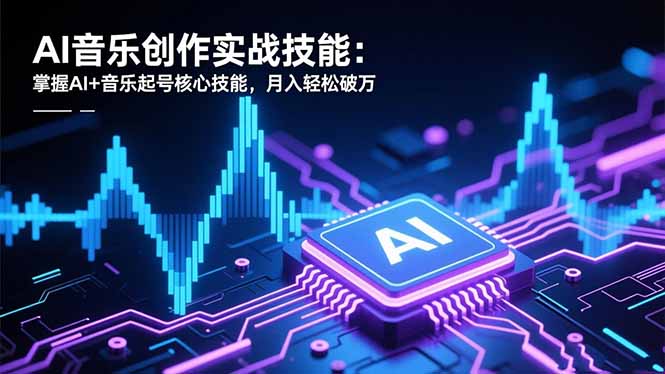 AI音乐创作实战技能：掌握AI+音乐起号核心技能，月入轻松破万_天恒副业网