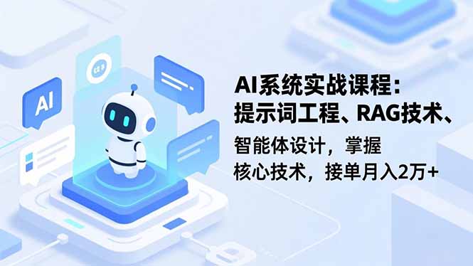 AI系统实战课程，提示词工程、RAG技术、智能体设计，掌握核心技术，接单月入2万+_天恒副业网
