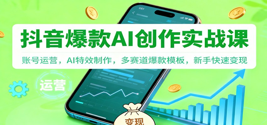 抖音AI爆款创作实战课：账号运营，AI特效制作，多赛道爆款模板，新手快速变现_天恒副业网