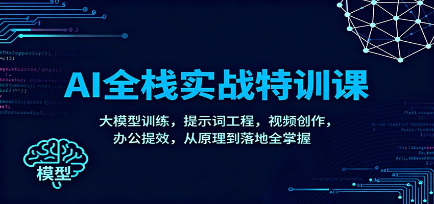 AI全栈实战特训课：大模型训练，提示词工程，视频创作，办公提效，从原理到落地全掌握_天恒副业网