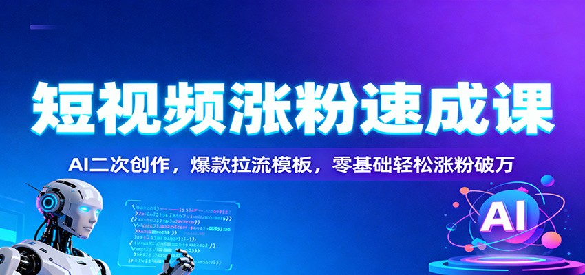 短视频涨粉速成课：AI二次创作，爆款拉流模板，零基础轻松涨粉破万_天恒副业网