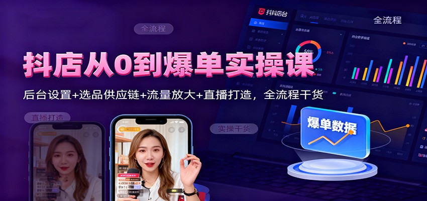 抖店从0到爆单实操课：后台设置+选品供应链+流量放大+直播打造，全流程干货_天恒副业网