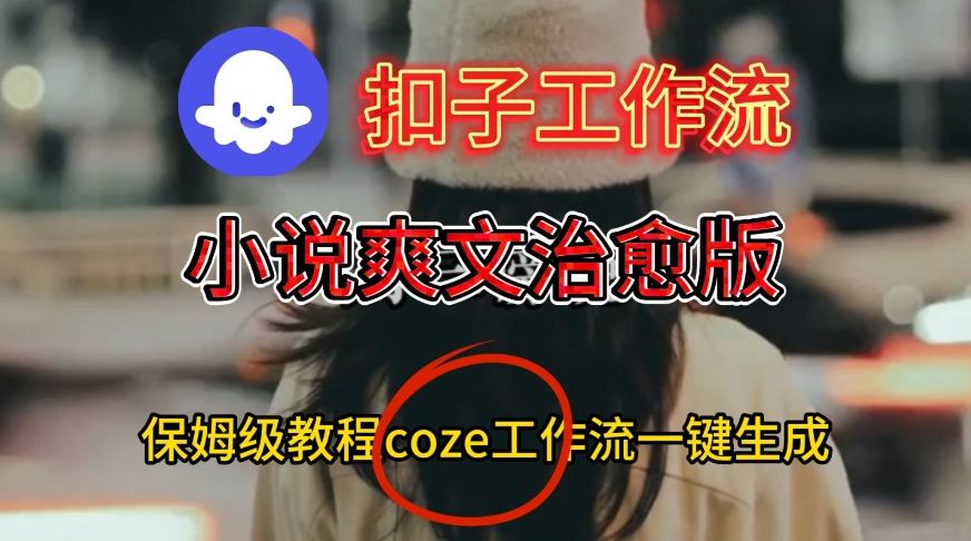 Coze扣子工作流一键生成小说爽文治愈版视频，保姆级搭建教程_天恒副业网