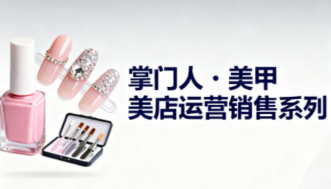 美甲店运营销售系列，助力美甲店老板及从业者提升运营、销售与管理能力_天恒副业网