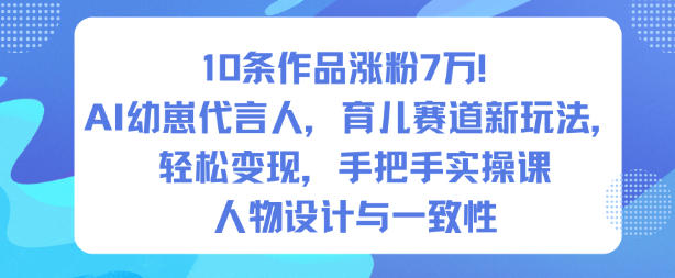 10条作品涨粉7W！AI幼崽代言人，育儿赛道新玩法，轻松变现，手把手实操课_天恒副业网