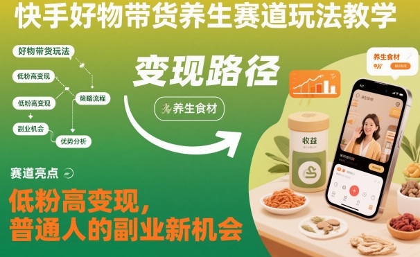 快手好物带货养生赛道玩法教学，低粉高变现，普通人的副业新机会_天恒副业网