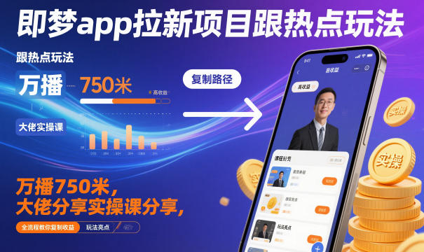 即梦app拉新项目跟热点玩法，万播750米，大佬分享实操课分享，全流程教你复制收益_天恒副业网