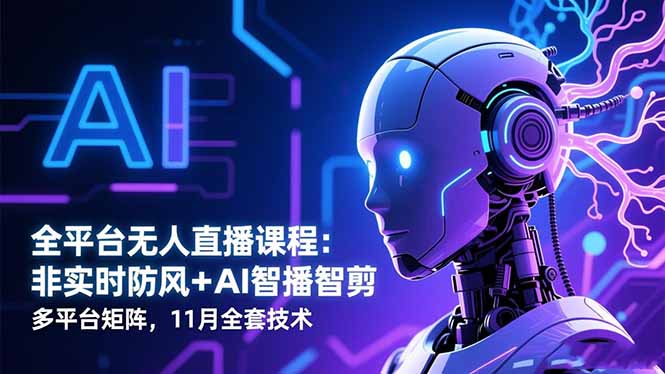 （16613期）全平台无人直播课程：非实时防风＋AI智播智剪＋多平台矩阵，11月全套技术_天恒副业网