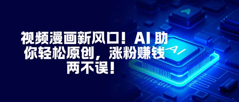 （16646期）视频漫画新风口！AI助你轻松原创，涨粉赚钱两不误！_天恒副业网