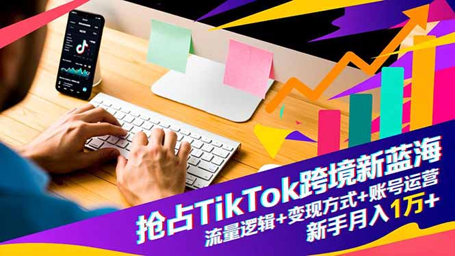 （16640期）抢占TikTok跨境新蓝海：流量逻辑+变现方式+账号运营，新手月入1万+_天恒副业网