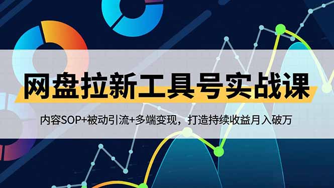 (16687期)网盘拉新工具号实战课,内容SOP+被动引流+多端变现,打造持续收益月入破万_天恒副业网