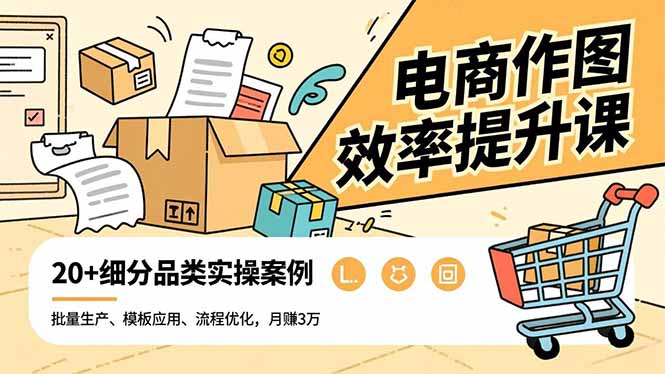 电商作图效率提升课，批量生产、模板应用、流程优化，20+细分品类实操案例，月赚3万_天恒副业网