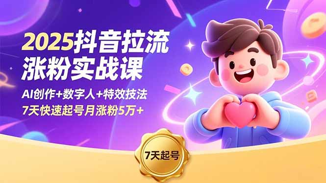 2025抖音拉流涨粉实战课，AI创作+数字人+特效技法，7天快速起号月涨粉5万+_天恒副业网