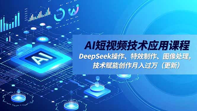 AI短视频技术应用课程，DeepSeek操作、特效制作、图像处理，技术赋能创作月入过万_天恒副业网