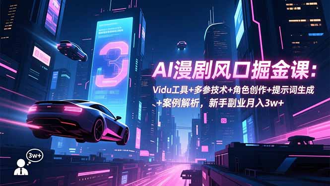 AI漫剧风口掘金课：Vidu工具+多参技术+角色创作+提示词生成+案例解析，新手副业月入3w+_天恒副业网