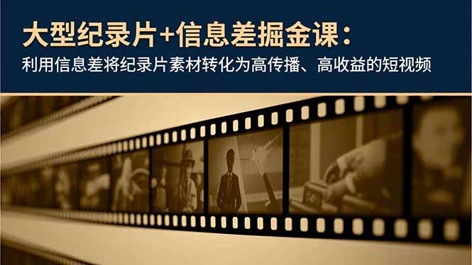 大型纪录片+信息差掘金课：利用信息差将纪录片素材转化为高传播、高收益的短视频_天恒副业网