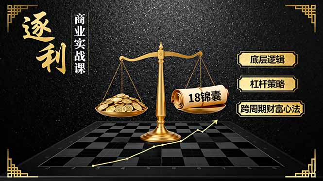 《逐 利》商业实战课，底层逻辑、杠杆策略、18锦囊，跨周期财富心法（更新）_天恒副业网