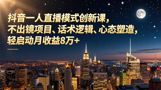 抖音一人直播模式创新课,不出镜项目、话术逻辑、心态塑造,轻启动月收益8万+_天恒副业网