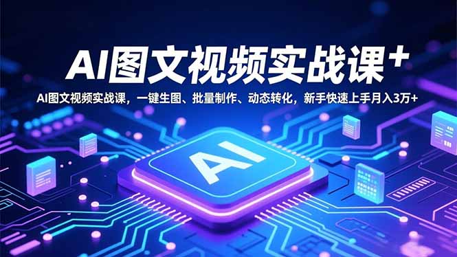 AI图文视频实战课,一键生图、批量制作、动态转化,新手快速上手月入3万+_天恒副业网