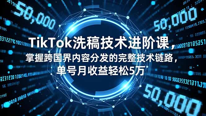 (16693期)TikTok洗稿技术进阶课,掌握跨国界内容分发的完整技术链路,单号月收益轻松5万_天恒副业网