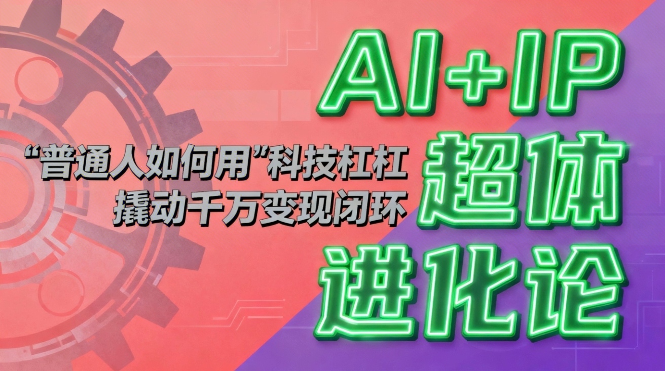 (16703期)AI+IP超体进化论:普通人如何用“科技杠杆”撬动千万变现闭环?_天恒副业网
