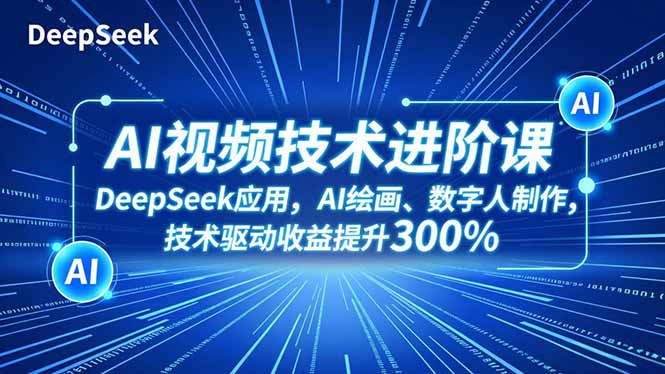 (16712期)AI视频技术进阶课,DeepSeek应用、AI绘画、数字人制作,技术驱动收益提升300%_天恒副业网