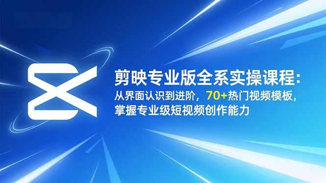 (16711期)剪映专业版全系实操课程:从界面认识到进阶,70+热门视频模板,掌握专业级短视频创作能力_天恒副业网